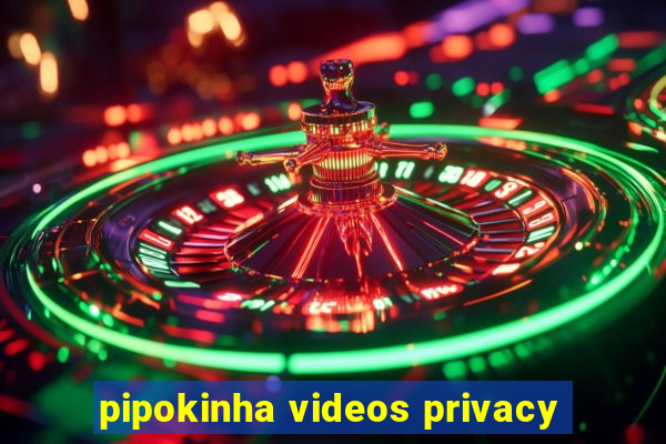 pipokinha videos privacy